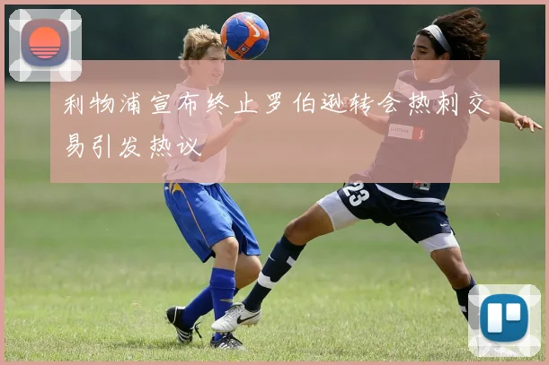 利物浦宣布终止罗伯逊转会热刺交易引发热议