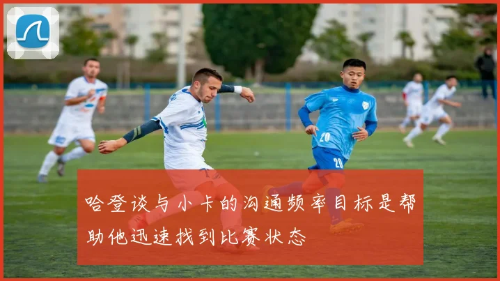 哈登谈与小卡的沟通频率目标是帮助他迅速找到比赛状态